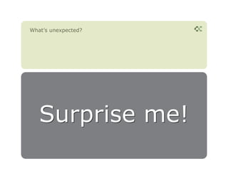 What’s unexpected?




   Surprise me!
 