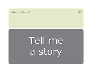 What’s different?




                Tell me
                a story
 