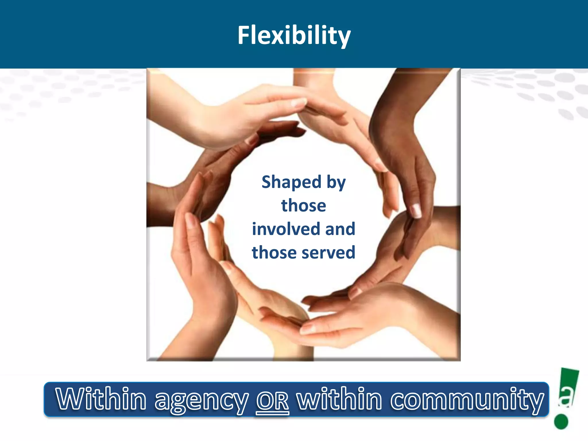 Flexibility

Shaped by
those
involved and
those served

 