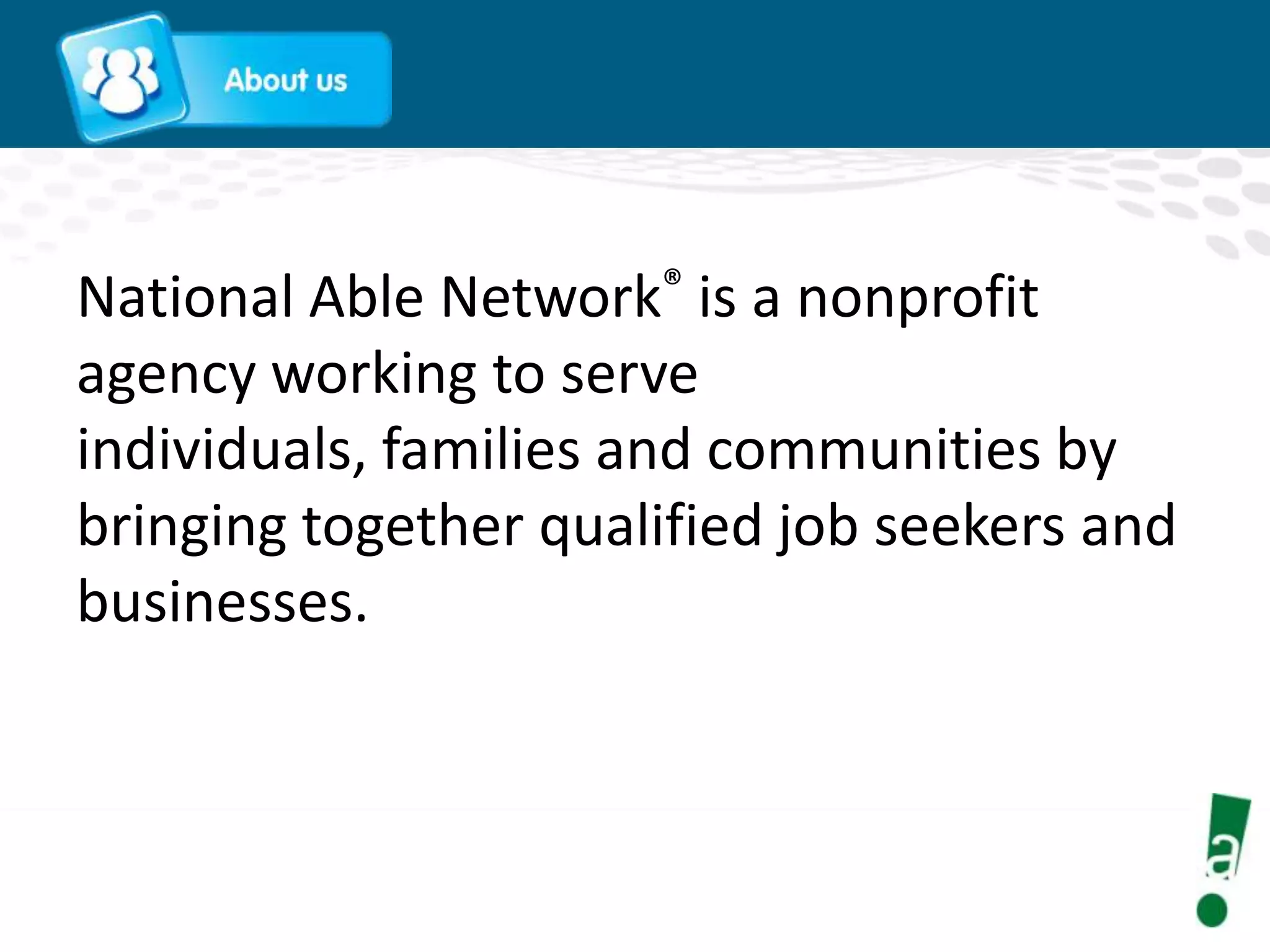 National Able Network® is a nonprofit
agency working to serve
individuals, families and communities by
bringing together qualified job seekers and
businesses.

 