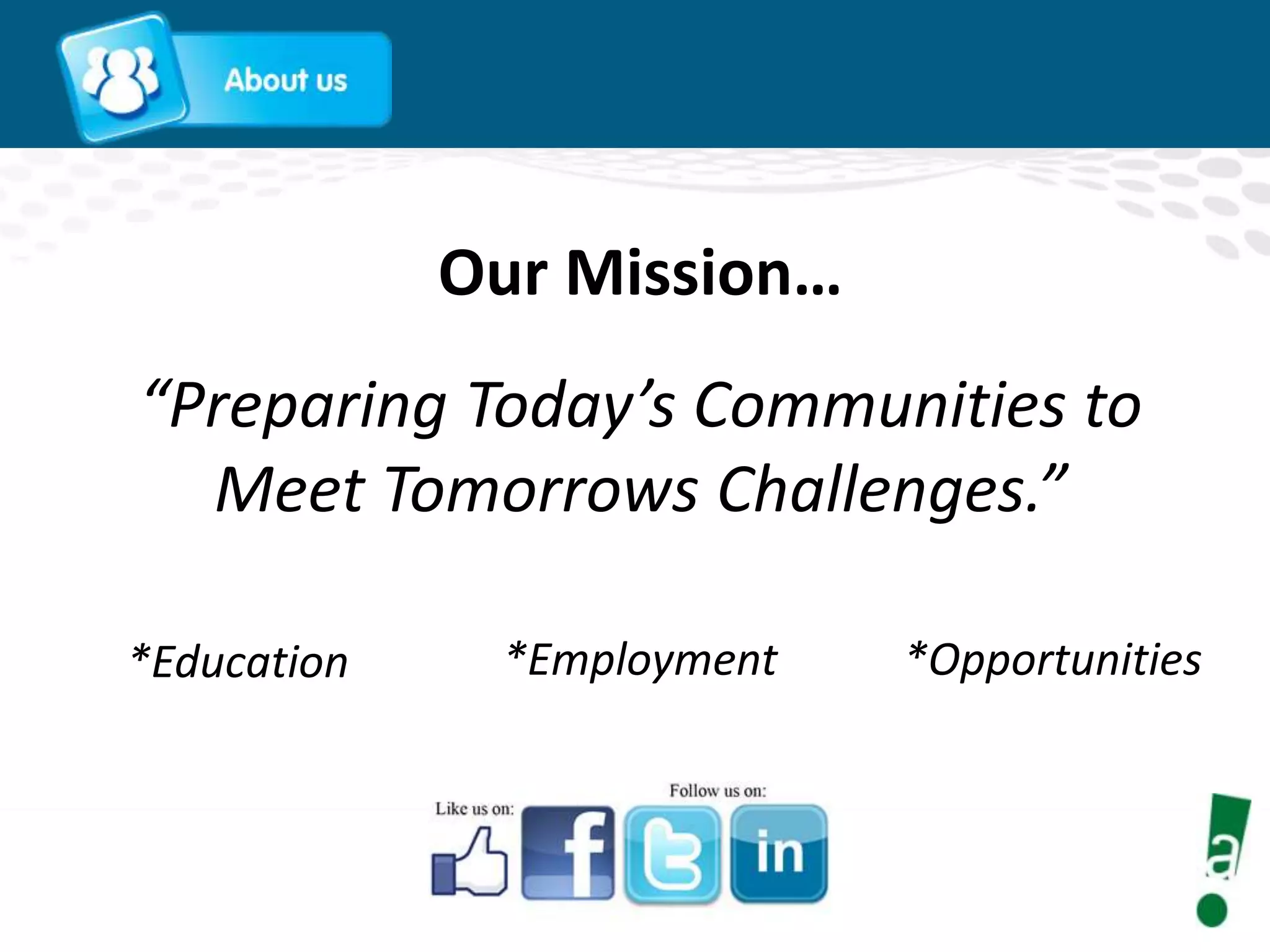 Our Mission…
“Preparing Today’s Communities to
Meet Tomorrows Challenges.”
*Education

*Employment

*Opportunities

 