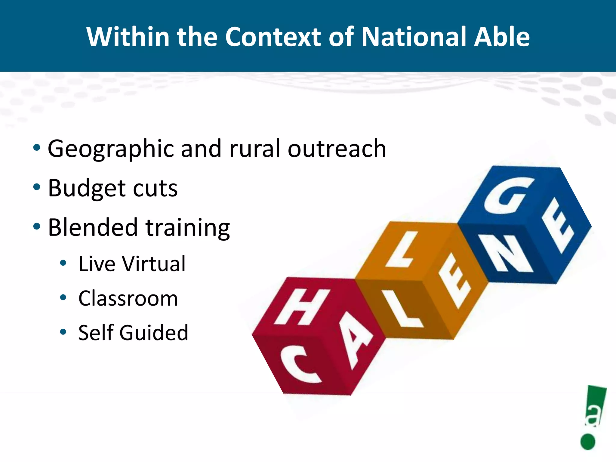 Within the Context of National Able

• Geographic and rural outreach
• Budget cuts
• Blended training
• Live Virtual
• Classroom
• Self Guided

 