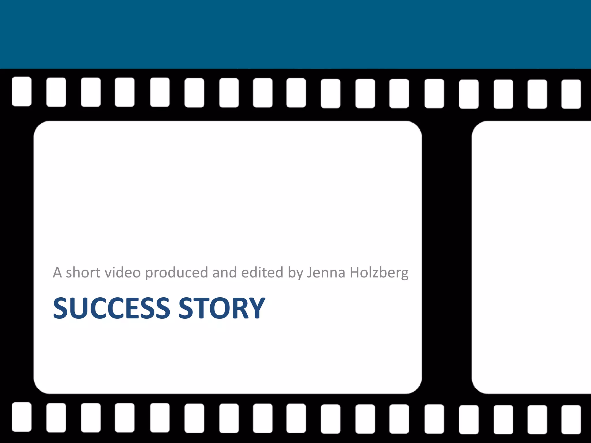 A short video produced and edited by Jenna Holzberg

SUCCESS STORY

 