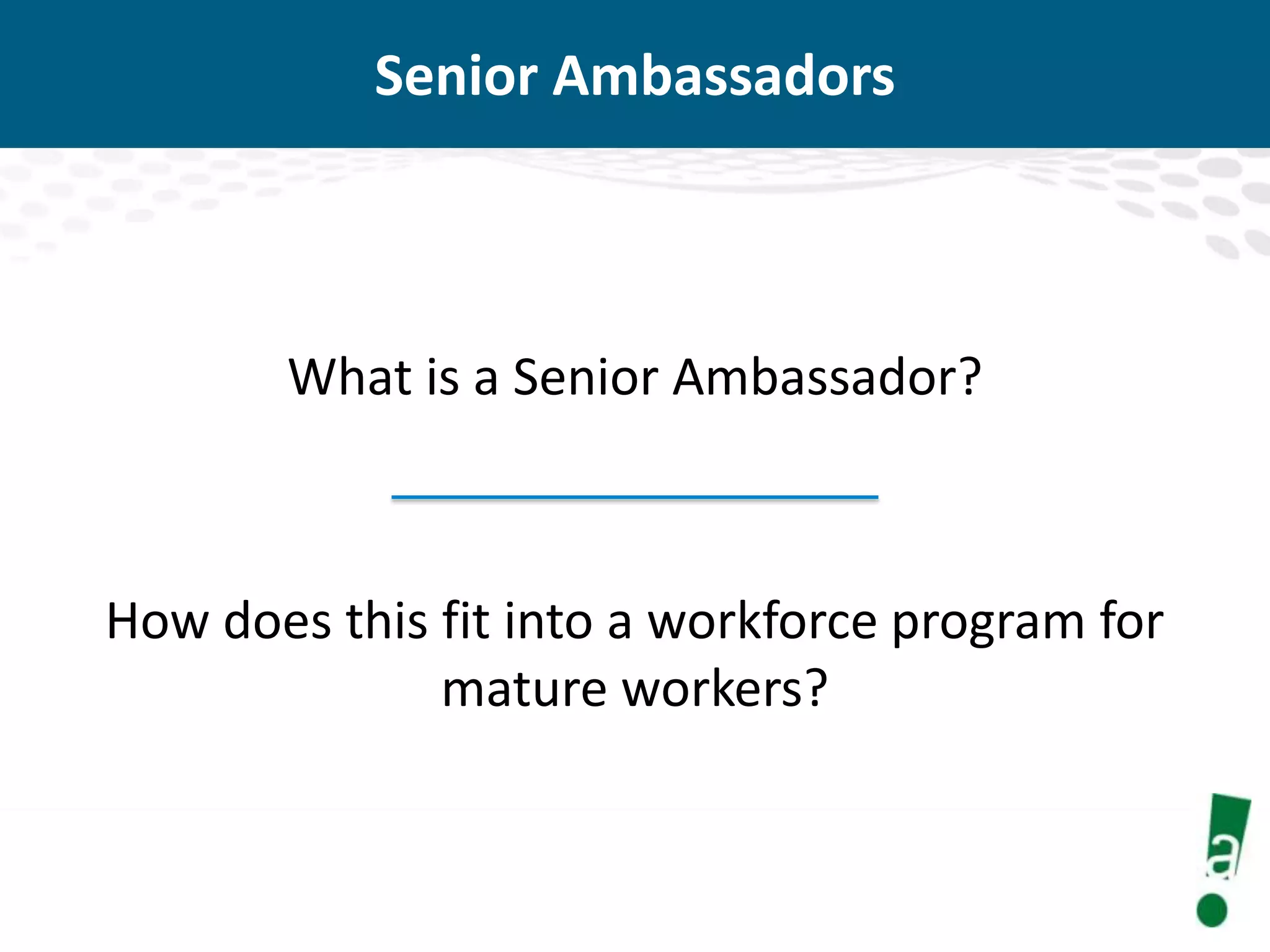 Senior Ambassadors

What is a Senior Ambassador?

How does this fit into a workforce program for
mature workers?

 