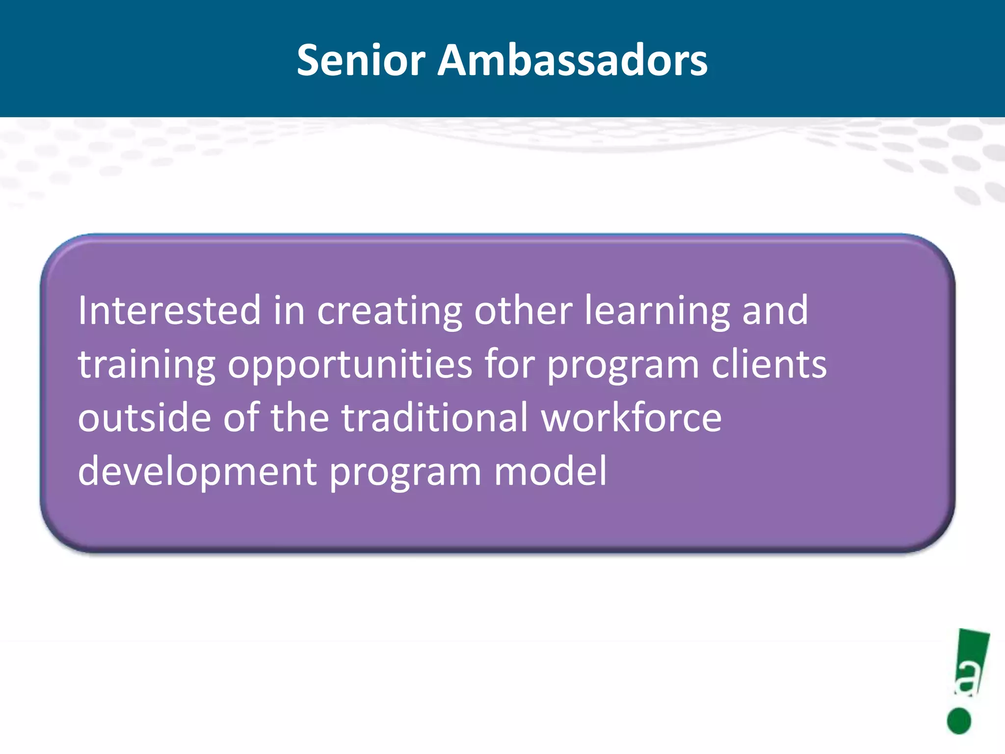 Senior Ambassadors

Interested in creating other learning and
training opportunities for program clients
outside of the traditional workforce
development program model

 