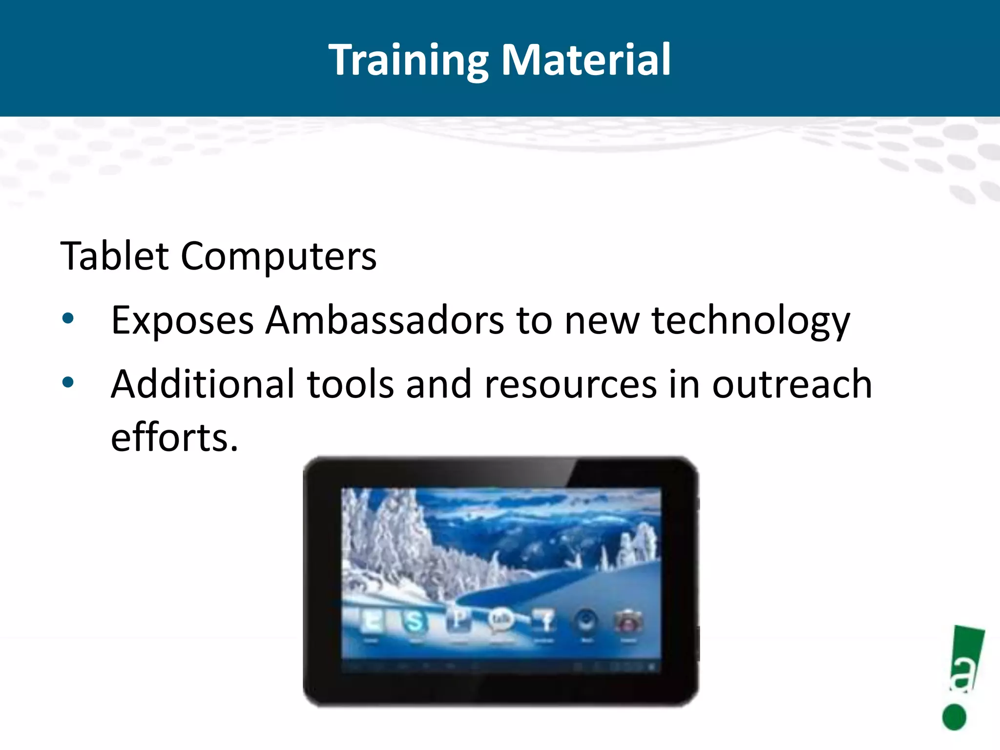 Training Material

Tablet Computers
• Exposes Ambassadors to new technology
• Additional tools and resources in outreach
efforts.

 