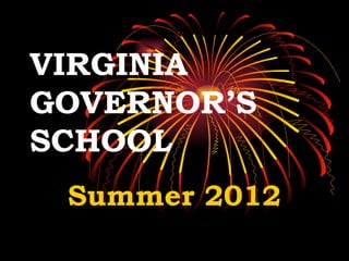 VIRGINIA
GOVERNOR’S
SCHOOL
 Summer 2012
 