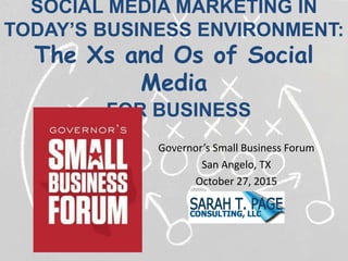 SOCIAL MEDIA MARKETING IN
TODAY’S BUSINESS ENVIRONMENT:
The Xs and Os of Social
Media
FOR BUSINESS
Governor’s Small Business Forum
San Angelo, TX
October 27, 2015
 