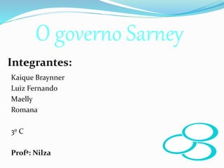 Kaique Braynner
Luiz Fernando
Maelly
Romana
3º C
Profª: Nilza
Integrantes:
O governo Sarney
 