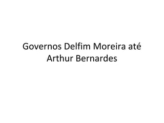 Governos Delfim Moreira até
Arthur Bernardes
 