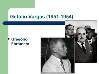 Getúlio Vargas (1951-1954)
 Gregório
Fortunato
 