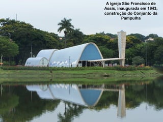 A igreja São Francisco de
Assis, inaugurada em 1943,
construção do Conjunto da
Pampulha
 
