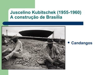 Juscelino Kubitschek (1955-1960)
A construção de Brasília
 Candangos
 