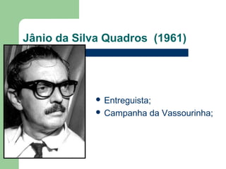 Jânio da Silva Quadros (1961)
 Entreguista;
 Campanha da Vassourinha;
 
