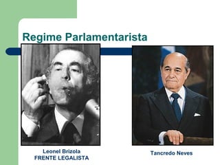Regime Parlamentarista
Tancredo NevesLeonel Brizola
FRENTE LEGALISTA
 