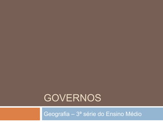 GOVERNOS
Geografia – 3ª série do Ensino Médio

 
