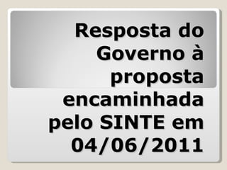 Resposta do Governo à proposta encaminhada pelo SINTE em 04/06/2011 