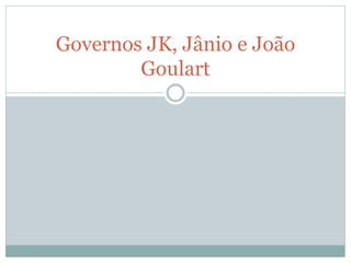 Governos JK, Jânio e João
Goulart
 