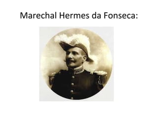 Marechal Hermes da Fonseca:
 