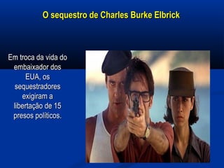 O sequestro de Charles Burke ElbrickO sequestro de Charles Burke Elbrick
Em troca da vida doEm troca da vida do
embaixador dosembaixador dos
EUA, osEUA, os
sequestradoressequestradores
exigiram aexigiram a
libertação de 15libertação de 15
presos políticos.presos políticos.
 