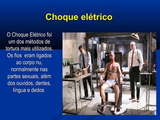 Choque elétricoChoque elétrico
O Choque Elétrico foiO Choque Elétrico foi
um dos métodos deum dos métodos de
tortura mais utilizados.tortura mais utilizados.
Os fios eram ligadosOs fios eram ligados
ao corpo nu,ao corpo nu,
normalmente nasnormalmente nas
partes sexuais, alémpartes sexuais, além
dos ouvidos, dentes,dos ouvidos, dentes,
língua e dedoslíngua e dedos..
 