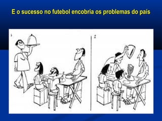 E o sucesso no futebol encobria os problemas do paísE o sucesso no futebol encobria os problemas do país
 
