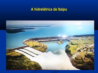 A hidrelétrica de ItaipuA hidrelétrica de Itaipu
 