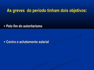 As greves do período tinham dois objetivos:As greves do período tinham dois objetivos:
▪▪ Pelo fim do autoritarismoPelo fim do autoritarismo
▪▪ Contra o achatamento salarialContra o achatamento salarial
 