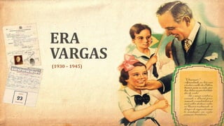 ERA
VARGAS
(1930 – 1945)
 