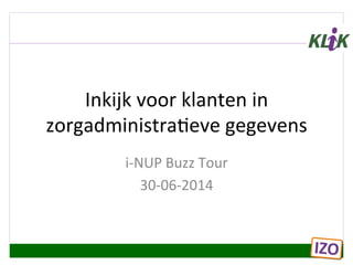 Inkijk	
  voor	
  klanten	
  in	
  
zorgadministra3eve	
  gegevens	
  
i-­‐NUP	
  Buzz	
  Tour	
  
30-­‐06-­‐2014	
  
 