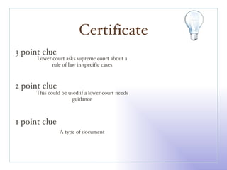 Certificate 3 point clue 2 point clue 1 point clue Lower court asks supreme court about a rule of law in specific cases This could be used if a lower court needs guidance A type of document 