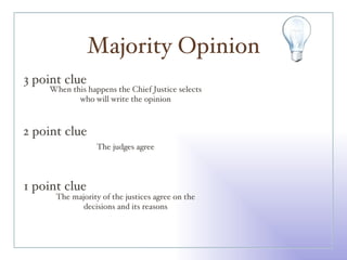 Majority Opinion 3 point clue 2 point clue 1 point clue When this happens the Chief Justice selects who will write the opinion The judges agree The majority of the justices agree on the decisions and its reasons 