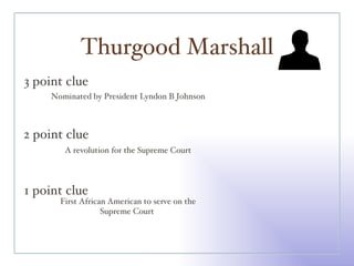 Thurgood Marshall 3 point clue 2 point clue 1 point clue Nominated by President Lyndon B Johnson A revolution for the Supreme Court First African American to serve on the Supreme Court  