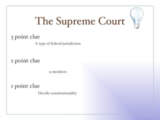The Supreme Court 3 point clue 2 point clue 1 point clue A type of federal jurisdiction 9 members Decide constitutionality  