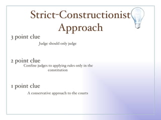 Strict-Constructionist Approach 3 point clue 2 point clue 1 point clue Judge should only judge  Confine judges to applying rules only in the constitution  A conservative approach to the courts  