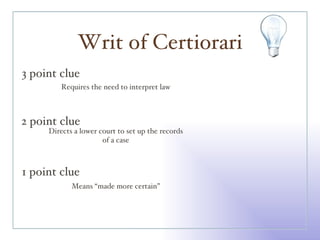 Writ of Certiorari 3 point clue 2 point clue 1 point clue Requires the need to interpret law Directs a lower court to set up the records of a case Means “made more certain” 