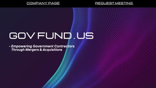 Gov Fund . US
Company Page Request Meeting
- Empowering Government Contractors
Through Mergers & Acquisitions
 