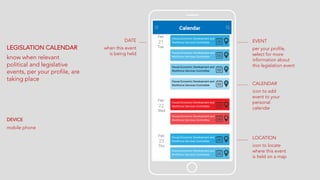 LEGISLATION CALENDAR
know when relevant
political and legislative
events, per your profile, are
taking place
DEVICE
mobile phone
DATE
when this event
is being held
EVENT
per your profile,
select for more
information about
this legislation event
CALENDAR
icon to add
event to your
personal
calendar
LOCATION
icon to locate
where this event
is held on a map
 