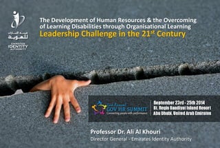 The Development of Human Resources & the Overcoming of Learning Disabilities through Organisational Learning Leadership Challenge in the 21st Century 
Professor Dr. Ali Al Khouri 
Director General - Emirates Identity Authority 
 