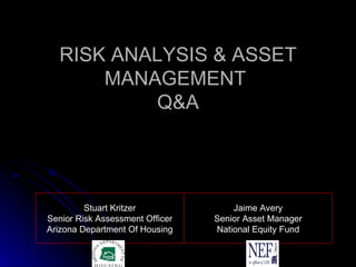 RISK ANALYSIS & ASSET MANAGEMENT  Q&A Jaime Avery Senior Asset Manager National Equity Fund Stuart Kritzer Senior Risk Assessment Officer Arizona Department Of Housing 