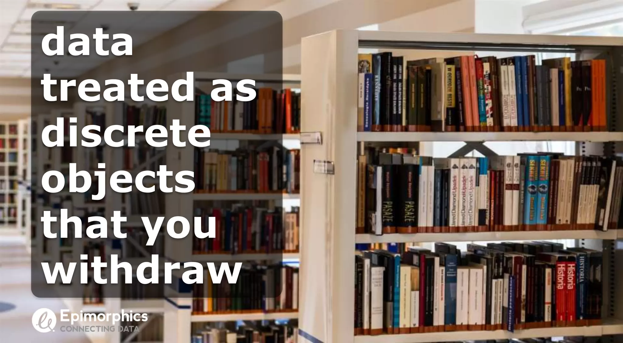 data
treated as
discrete
objects
that you
withdraw
 