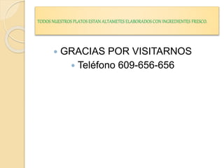 TODOS NUESTROS PLATOS ESTAN ALTAMETES ELABORADOS CON INGREDIENTES FRESCO.
 GRACIAS POR VISITARNOS
 Teléfono 609-656-656
 