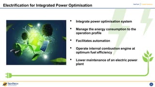 SeaTech Trusted Solutions
29
Electrification for Integrated Power Optimisation
• Integrate power optimisation system
• Man...