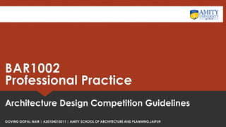 Professional Practice
Architecture Design Competition Guidelines
BAR1002
GOVIND GOPAL NAIR | A20104015011 | AMITY SCHOOL OF ARCHITECTURE AND PLANNING,JAIPUR
 
