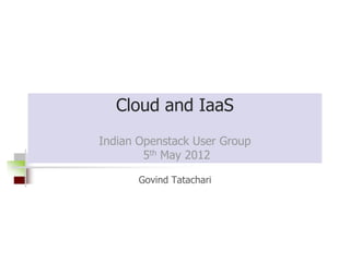 Cloud and IaaS
Indian Openstack User Group
        5th May 2012

       Govind Tatachari
 