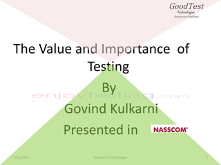GoodTest
                                         Technologies
                                     … because am a GoodTester




The Value and Importance of
            Testing
              By
        Govind Kulkarni
        Presented in
7/21/2011   GoodTest Technologies                                1
 