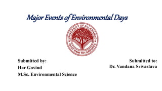 MajorEventsof Environmental Days
Submitted by:
Har Govind
M.Sc. Environmental Science
Submitted to:
Dr. Vandana Srivastava
 