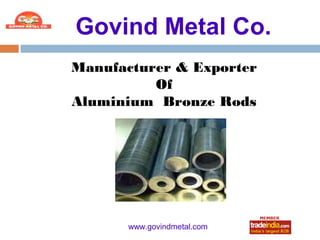 Govind Metal Co.
Manufacturer & Exporter
          Of
Aluminium Bronze Rods




       www.govindmetal.com
           roto1234
 