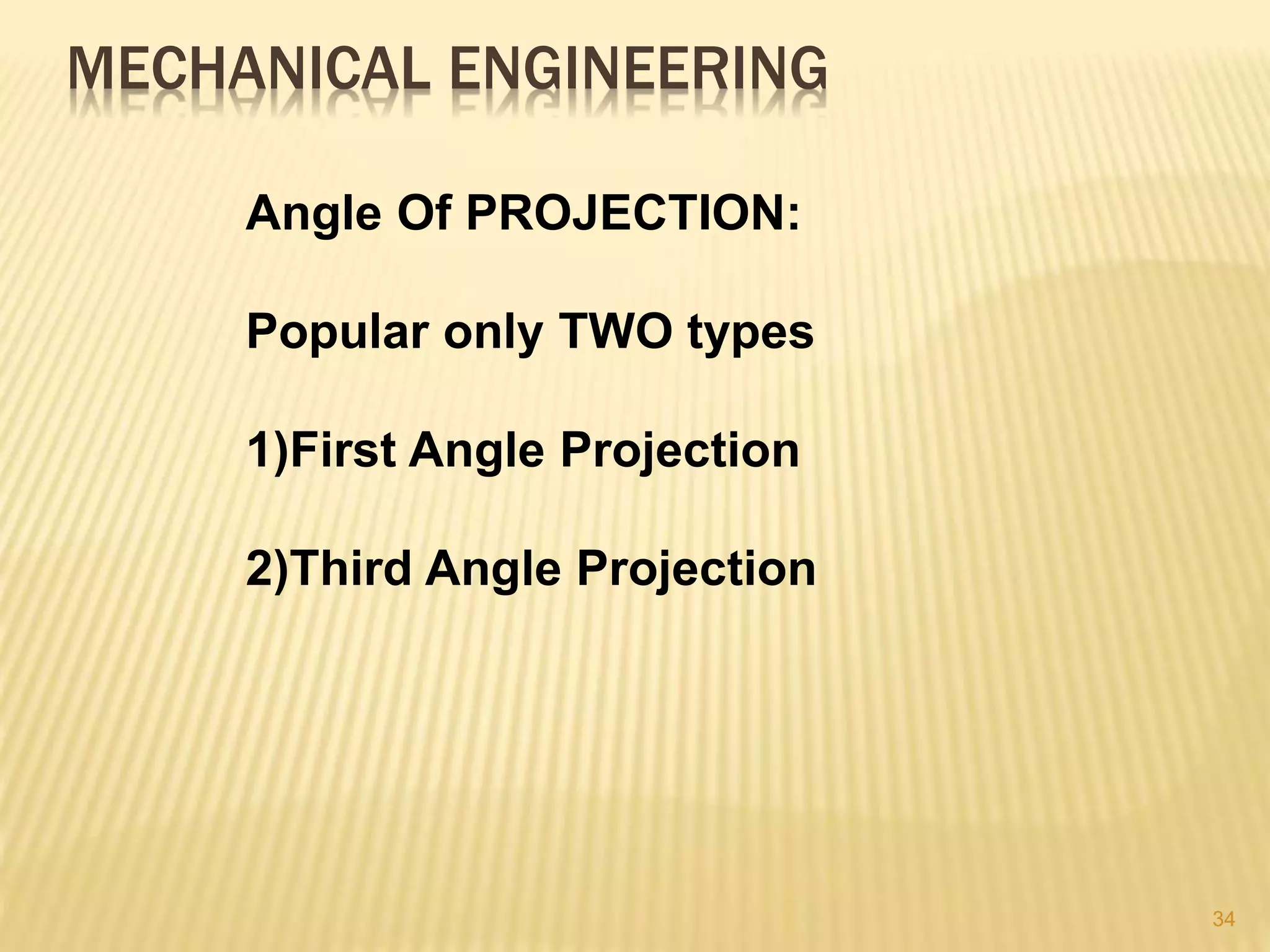 Angle Of PROJECTION:
Popular only TWO types
1)First Angle Projection
2)Third Angle Projection
MECHANICAL ENGINEERING
34
 