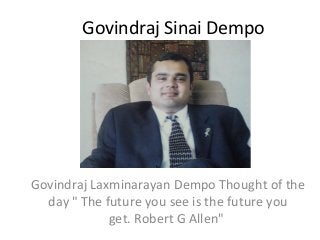 Govindraj Sinai Dempo

Govindraj Laxminarayan Dempo Thought of the
day " The future you see is the future you
get. Robert G Allen"

 